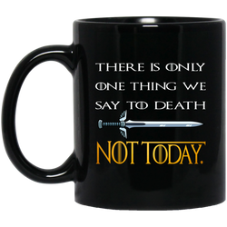 There Is Only One Thing We Say To Death Not Today  GIFT (1) 11 oz. Black Mug